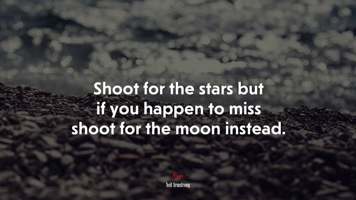 Shoot for the stars but if you happen to miss shoot for the moon instead. | Neil Armstrong quote