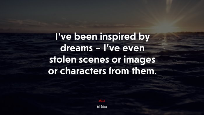 I’ve been inspired by dreams – I’ve even stolen scenes or images or characters from them. | Neil Gaiman quote