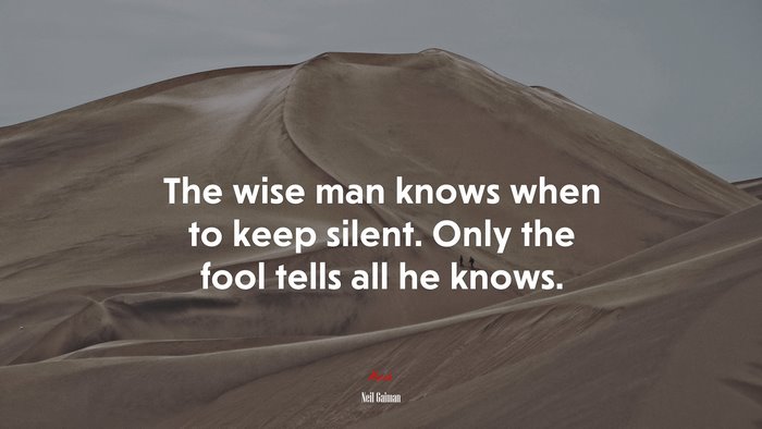 The wise man knows when to keep silent. Only the fool tells all he knows. | Neil Gaiman quote