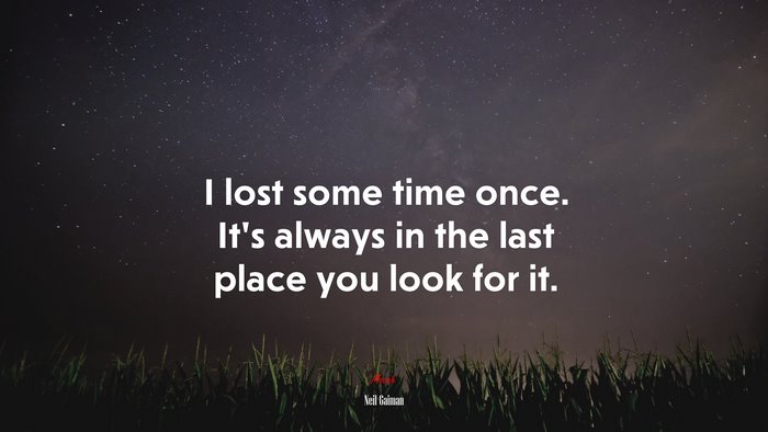 I lost some time once. It’s always in the last place you look for it. | Neil Gaiman quote