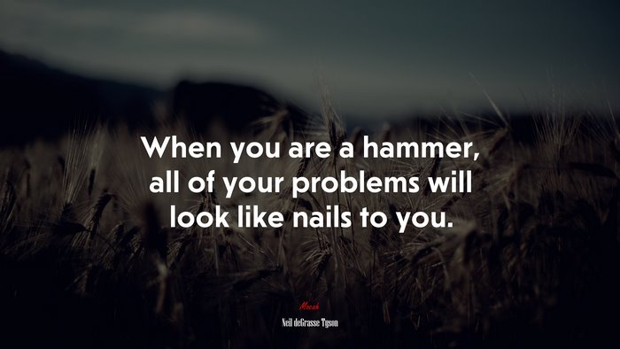 When you are a hammer, all of your problems will look like nails to you. | Neil deGrasse Tyson quote