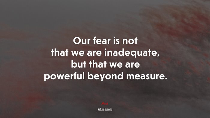 Our fear is not that we are inadequate, but that we are powerful beyond measure. | Nelson Mandela quote