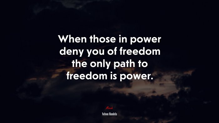 When those in power deny you of freedom the only path to freedom is power. | Nelson Mandela quote