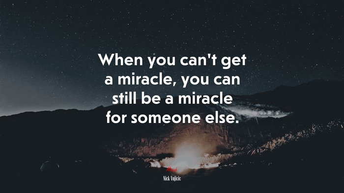 When you can’t get a miracle, you can still be a miracle for someone else. | Nick Vujicic quote