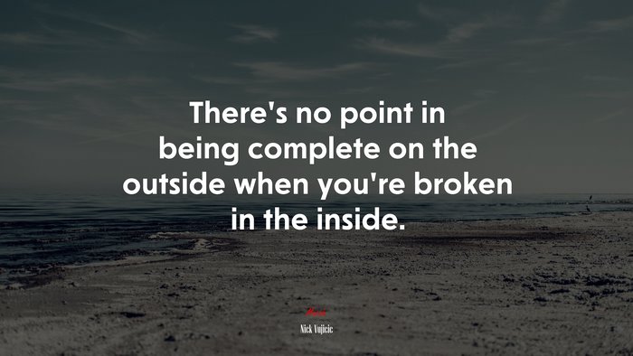 There’s no point in being complete on the outside when you’re broken in the inside. | Nick Vujicic quote