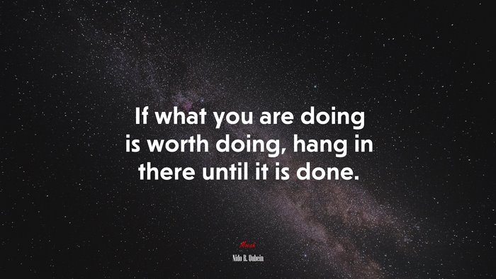 If what you are doing is worth doing, hang in there until it is done. | Nido R. Qubein quote