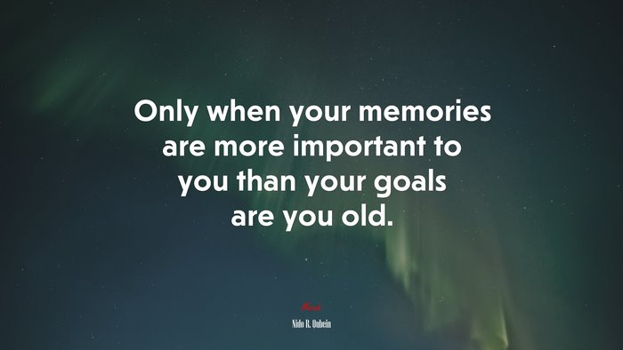 Only when your memories are more important to you than your goals are you old. | Nido R. Qubein quote