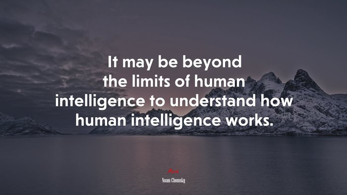 It may be beyond the limits of human intelligence to understand how human intelligence works. | Noam Chomsky quote