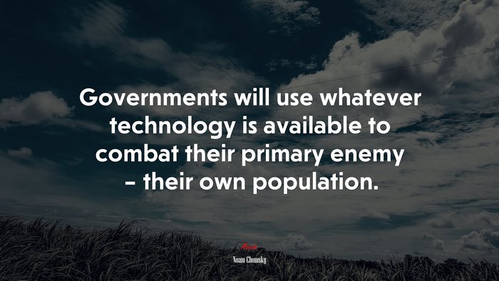 Governments will use whatever technology is available to combat their primary enemy – their own population. | Noam Chomsky quote