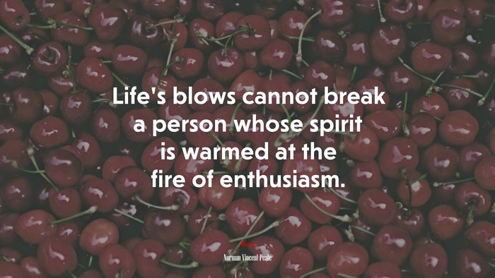 Life’s blows cannot break a person whose spirit is warmed at the fire of enthusiasm. | Norman Vincent Peale quote