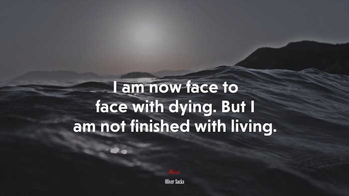 I am now face to face with dying. But I am not finished with living. | Oliver Sacks quote