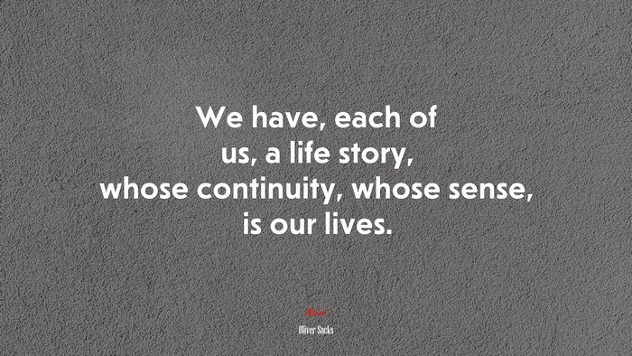 We have, each of us, a life story, whose continuity, whose sense, is our lives. | Oliver Sacks quote