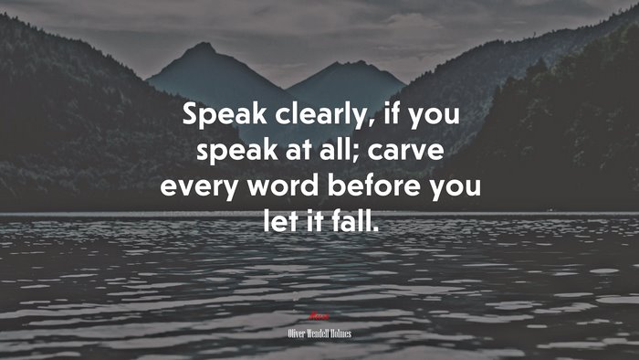 Speak clearly, if you speak at all; carve every word before you let it fall. | Oliver Wendell Holmes quote