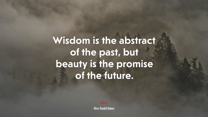 Wisdom is the abstract of the past, but beauty is the promise of the future. | Oliver Wendell Holmes quote