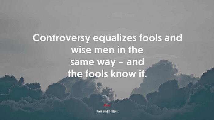 Controversy equalizes fools and wise men in the same way – and the fools know it. | Oliver Wendell Holmes quote