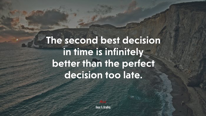 The second best decision in time is infinitely better than the perfect decision too late. | Omar N. Bradley quote