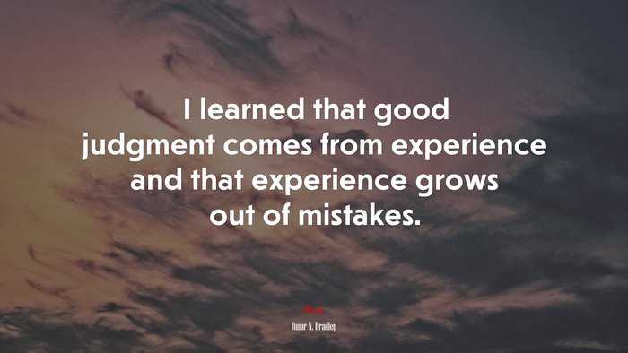 I learned that good judgment comes from experience and that experience grows out of mistakes. | Omar N. Bradley quote