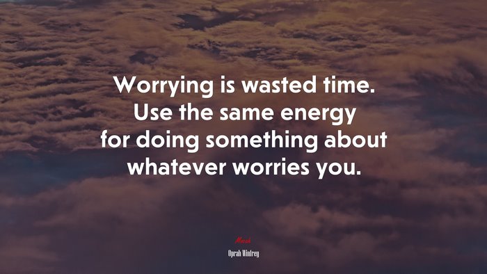Worrying is wasted time. Use the same energy for doing something about whatever worries you. | Oprah Winfrey quote