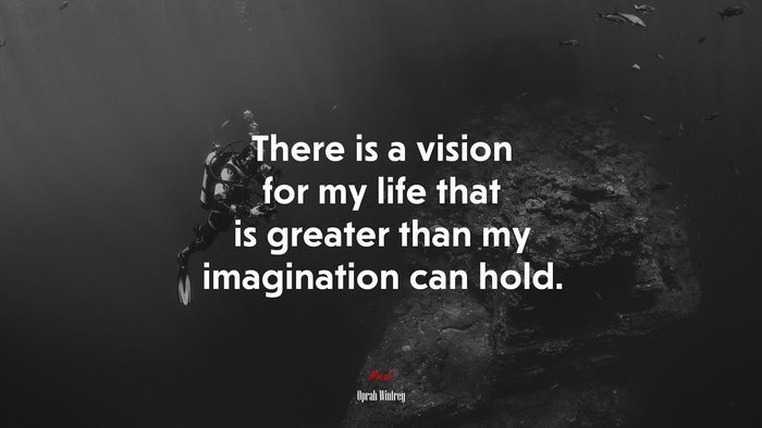 There is a vision for my life that is greater than my imagination can hold. | Oprah Winfrey quote