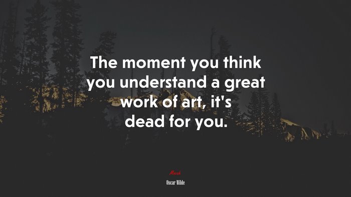 The moment you think you understand a great work of art, it’s dead for you. | Oscar Wilde quote