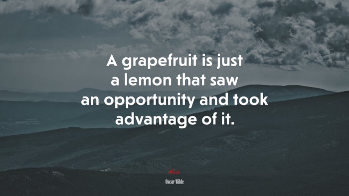 A grapefruit is just a lemon that saw an opportunity and took advantage of it. | Oscar Wilde quote