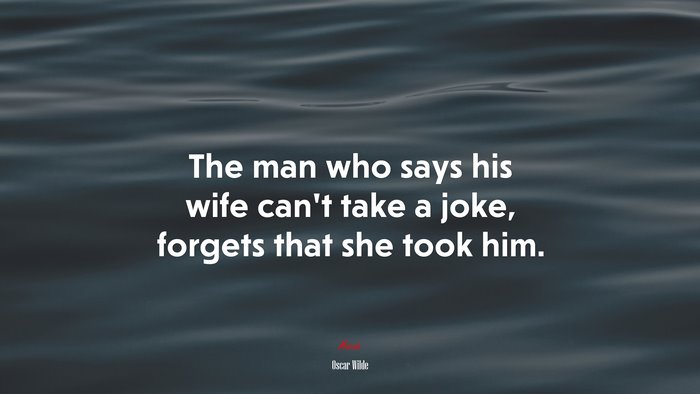 The man who says his wife can’t take a joke, forgets that she took him. | Oscar Wilde quote