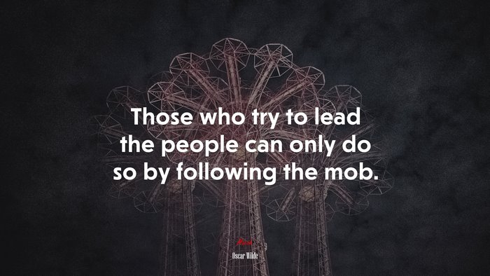 Those who try to lead the people can only do so by following the mob. | Oscar Wilde quote