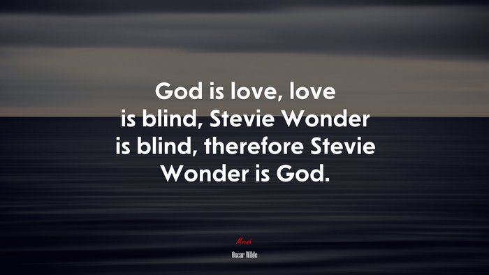 God is love, love is blind, Stevie Wonder is blind, therefore Stevie Wonder is God. | Oscar Wilde quote