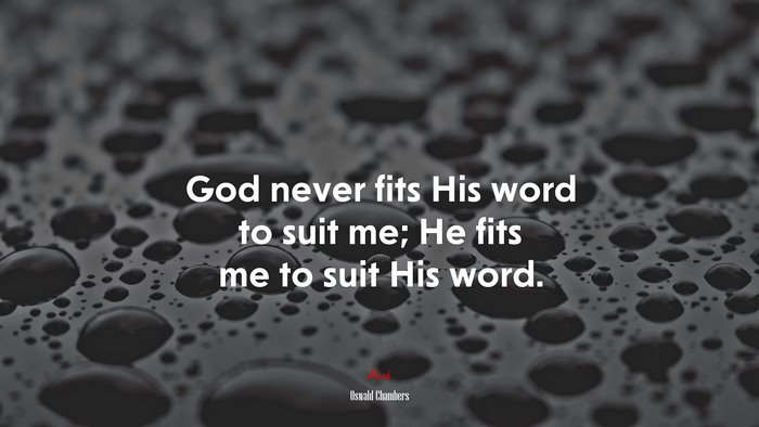 God never fits His word to suit me; He fits me to suit His word. | Oswald Chambers quote
