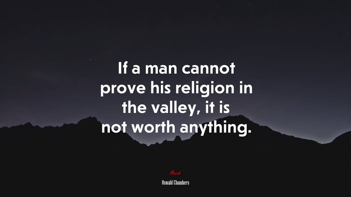 If a man cannot prove his religion in the valley, it is not worth anything. | Oswald Chambers quote