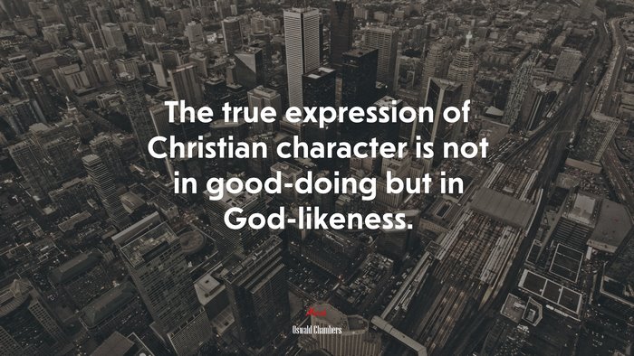 The true expression of Christian character is not in good-doing but in God-likeness. | Oswald Chambers quote