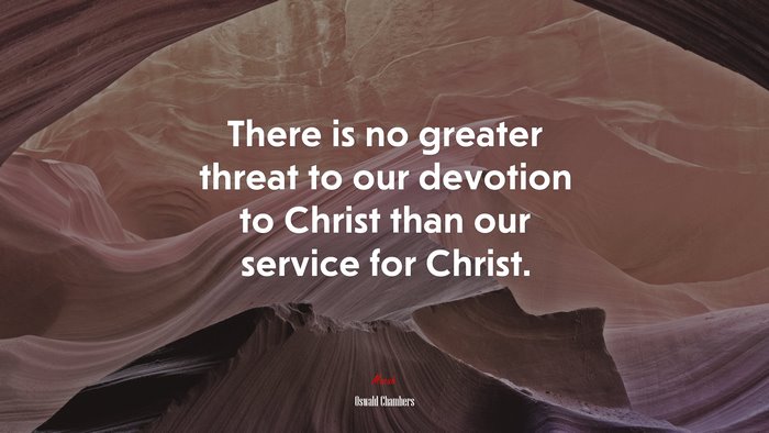 There is no greater threat to our devotion to Christ than our service for Christ. | Oswald Chambers quote
