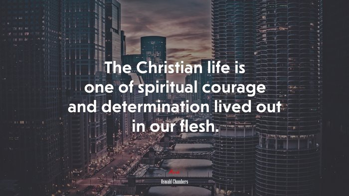 The Christian life is one of spiritual courage and determination lived out in our flesh. | Oswald Chambers quote
