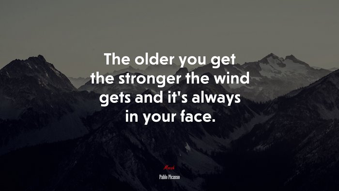 The older you get the stronger the wind gets and it’s always in your face. | Pablo Picasso quote