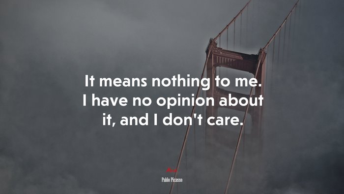 It means nothing to me. I have no opinion about it, and I don’t care. | Pablo Picasso quote