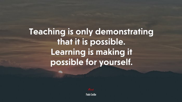 Teaching is only demonstrating that it is possible. Learning is making it possible for yourself. | Paulo Coelho quote