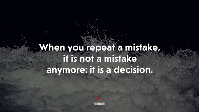 When you repeat a mistake, it is not a mistake anymore: it is a decision. | Paulo Coelho quote