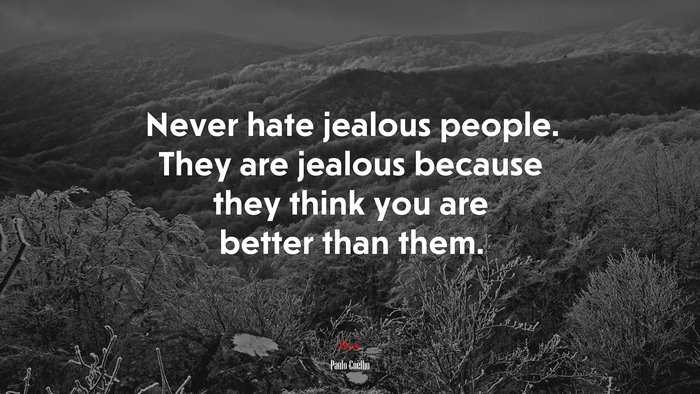 Never hate jealous people. They are jealous because they think you are better than them. | Paulo Coelho quote
