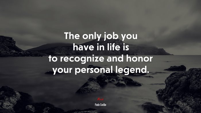 The only job you have in life is to recognize and honor your personal legend. | Paulo Coelho quote