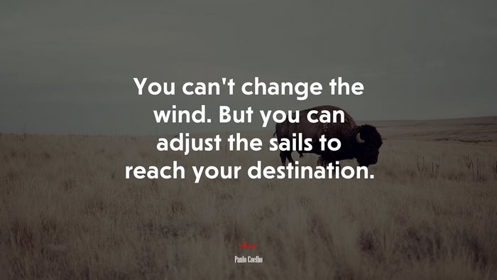 You can’t change the wind. But you can adjust the sails to reach your destination. | Paulo Coelho quote