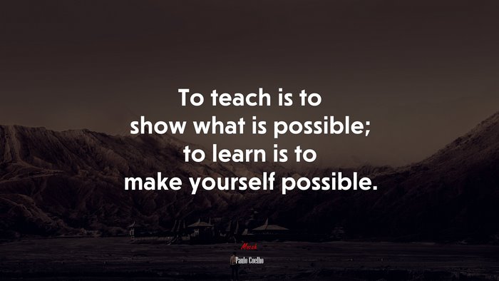 To teach is to show what is possible; to learn is to make yourself possible. | Paulo Coelho quote