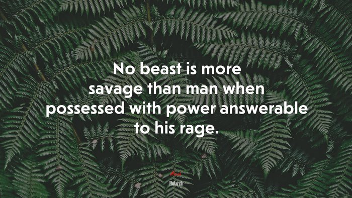 No beast is more savage than man when possessed with power answerable to his rage. | Plutarch quote