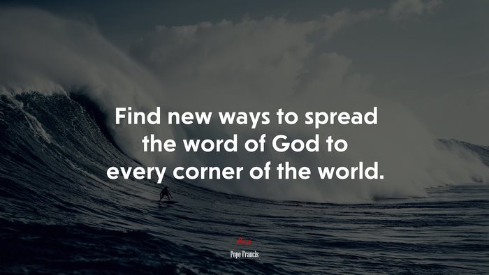Find new ways to spread the word of God to every corner of the world. | Pope Francis quote