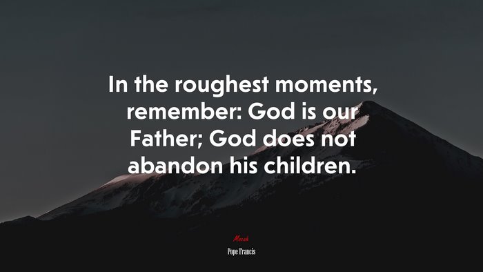 In the roughest moments, remember: God is our Father; God does not abandon his children. | Pope Francis quote