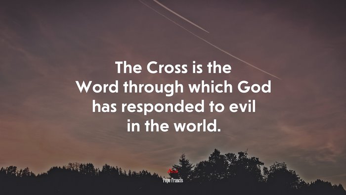 The Cross is the Word through which God has responded to evil in the world. | Pope Francis quote