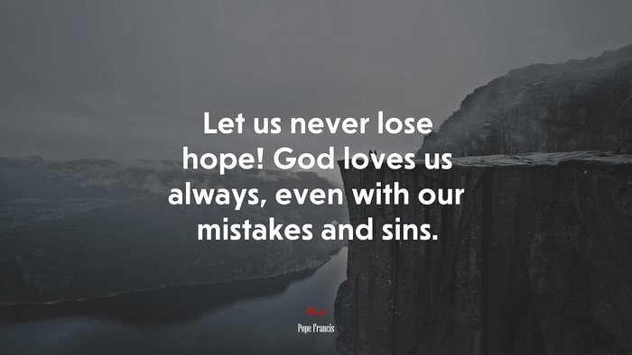 Let us never lose hope! God loves us always, even with our mistakes and sins. | Pope Francis quote