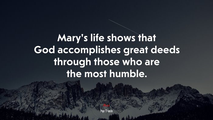 Mary’s life shows that God accomplishes great deeds through those who are the most humble. | Pope Francis quote