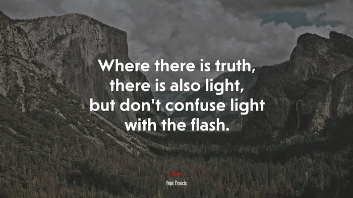 Where there is truth, there is also light, but don’t confuse light with the flash. | Pope Francis quote
