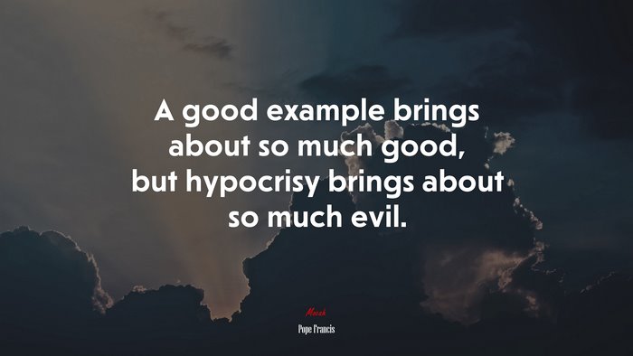 A good example brings about so much good, but hypocrisy brings about so much evil. | Pope Francis quote