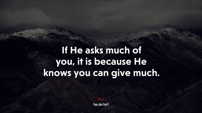 If He asks much of you, it is because He knows you can give much. | Pope John Paul II quote